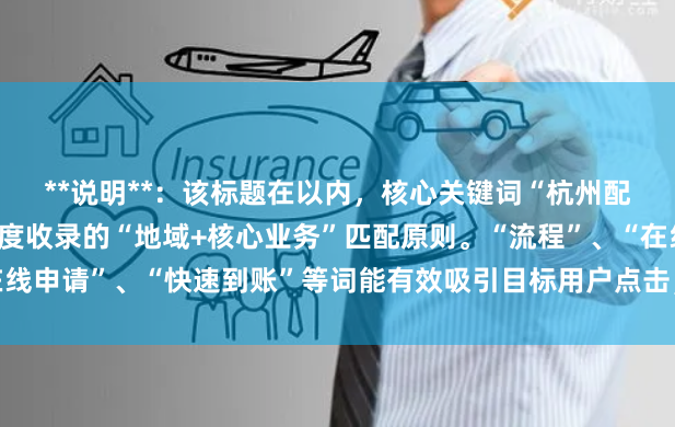 **说明**：该标题在以内，核心关键词“杭州配资开户”前置，符合百度收录的“地域+核心业务”匹配原则。“流程”、“在线申请”、“快速到账”等词能有效吸引目标用户点击，并清晰说明了服务特点。